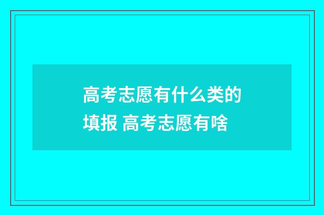 高考志愿有什么类的填报 高考志愿有啥