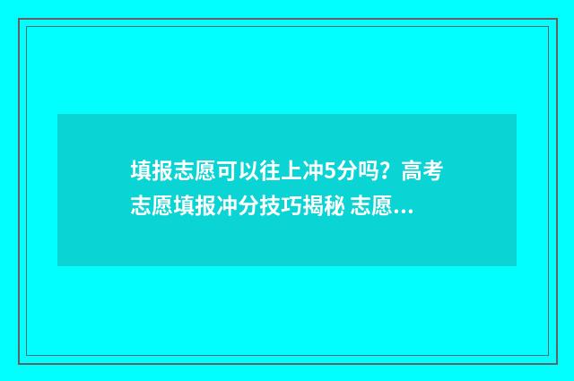 填报志愿可以往上冲5分吗？高考志愿填报冲分技巧揭秘 志愿填报后可以换其他学校吗
