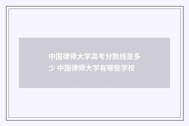 中国律师大学高考分数线是多少 中国律师大学有哪些学校