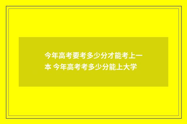 今年高考要考多少分才能考上一本 今年高考考多少分能上大学