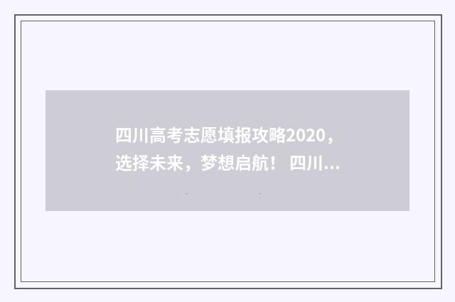 四川高考志愿填报攻略2020，选择未来，梦想启航！ 四川高考志愿填报指南手册