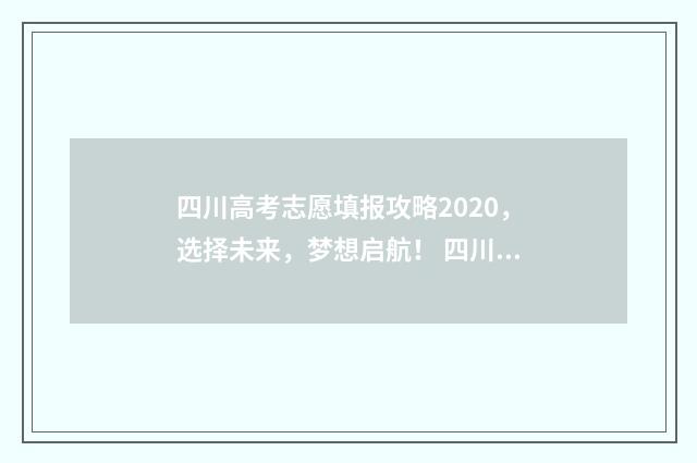 四川高考志愿填报攻略2020,选择未来,梦想启航! 四川高考志愿填报指南手册