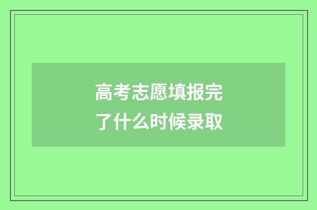 高考志愿填报完了什么时候录取