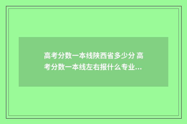 高考分数一本线陕西省多少分 高考分数一本线左右报什么专业以后好就业
