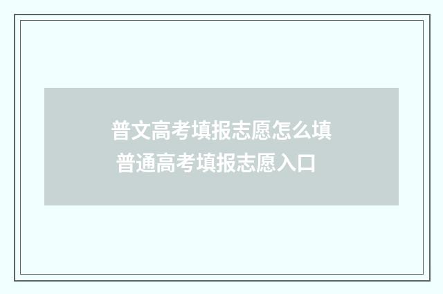 普文高考填报志愿怎么填 普通高考填报志愿入口