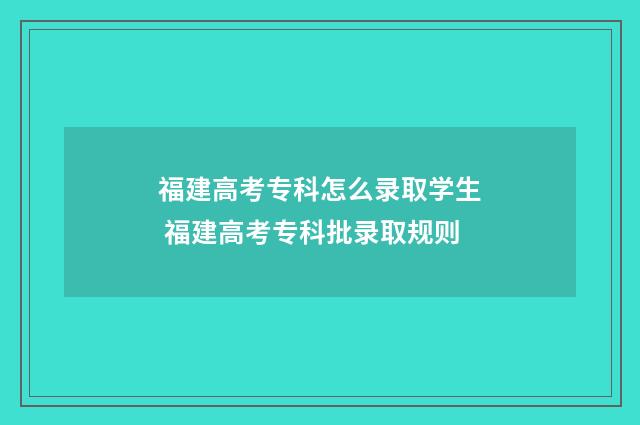 福建高考专科怎么录取学生 福建高考专科批录取规则