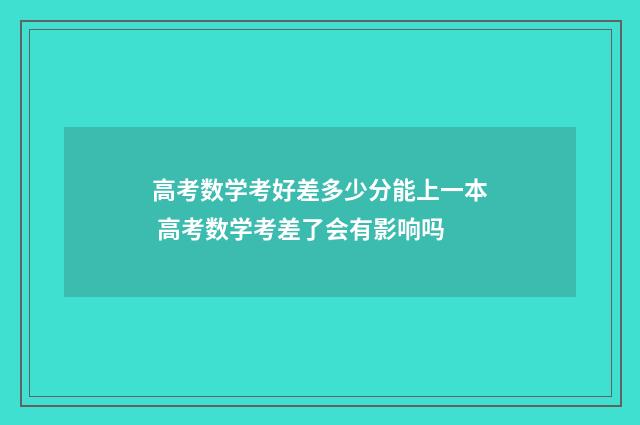 高考数学考好差多少分能上一本 高考数学考差了会有影响吗