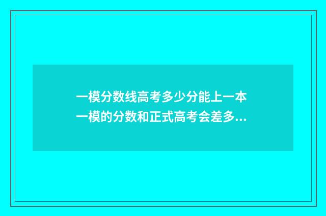 一模分数线高考多少分能上一本 一模的分数和正式高考会差多少
