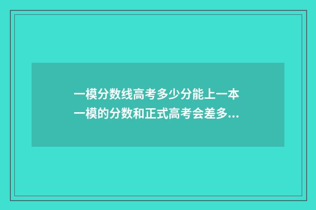 一模分数线高考多少分能上一本 一模的分数和正式高考会差多少