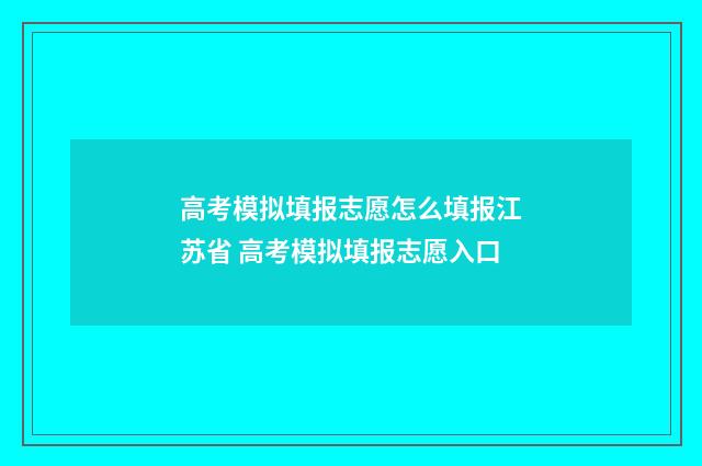 高考模拟填报志愿怎么填报江苏省 高考模拟填报志愿入口