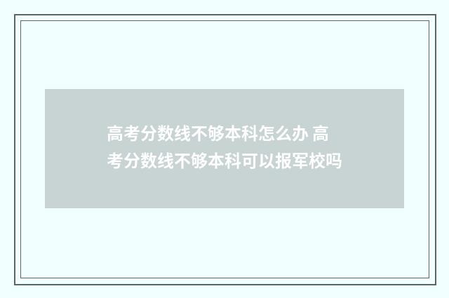 高考分数线不够本科怎么办 高考分数线不够本科可以报军校吗