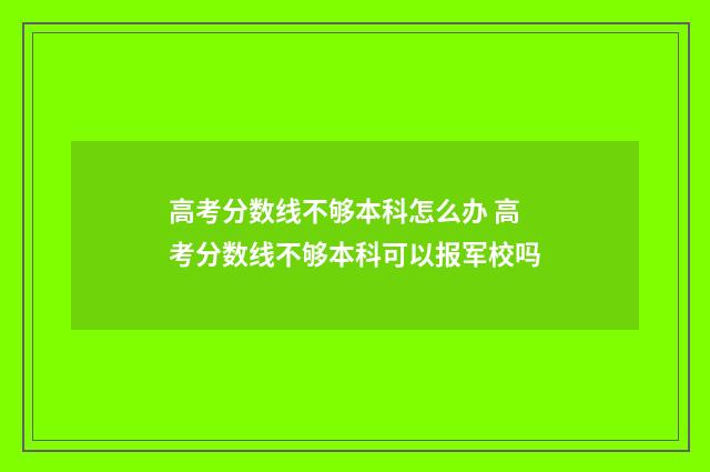 高考分数线不够本科怎么办 高考分数线不够本科可以报军校吗