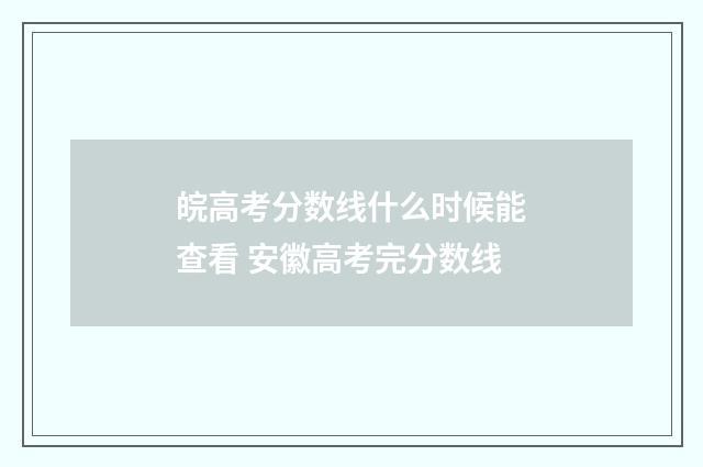 皖高考分数线什么时候能查看 安徽高考完分数线