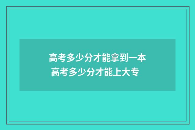 高考多少分才能拿到一本 高考多少分才能上大专