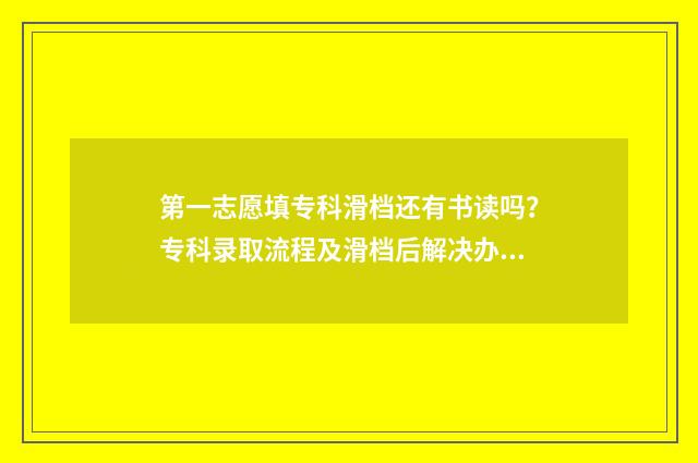 第一志愿填专科滑档还有书读吗？专科录取流程及滑档后解决办法解析 专科第一志愿是冲还是稳