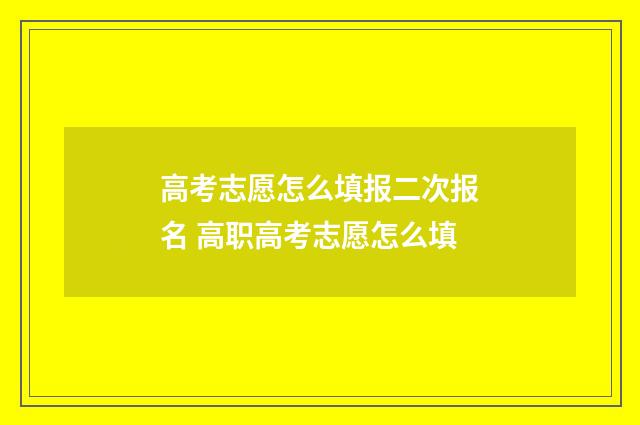 高考志愿怎么填报二次报名 高职高考志愿怎么填