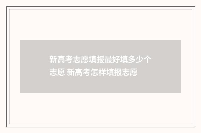 新高考志愿填报最好填多少个志愿 新高考怎样填报志愿