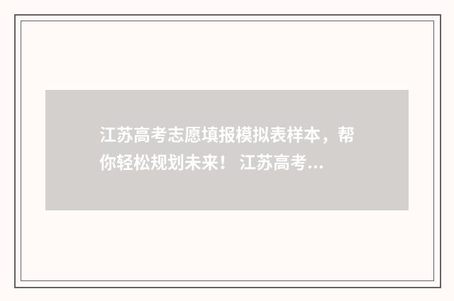 江苏高考志愿填报模拟表样本，帮你轻松规划未来！ 江苏高考志愿填报规则讲解