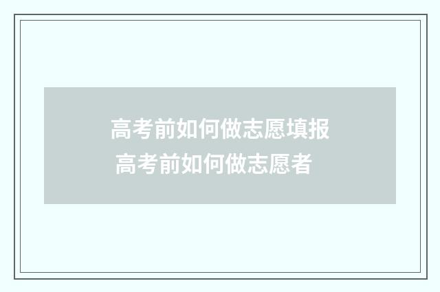 高考前如何做志愿填报 高考前如何做志愿者