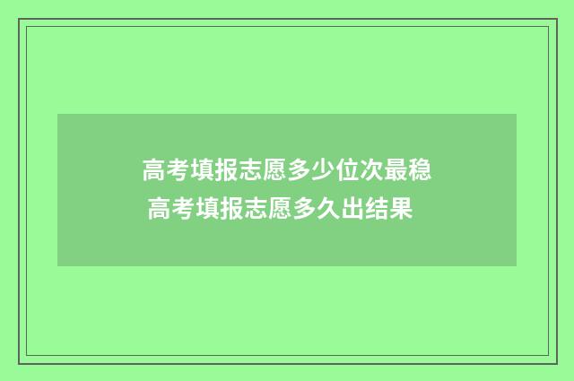 高考填报志愿多少位次最稳 高考填报志愿多久出结果