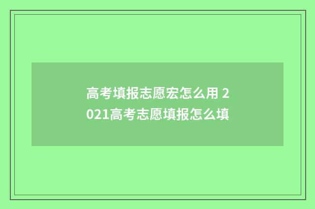 高考填报志愿宏怎么用 2021高考志愿填报怎么填