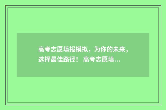 高考志愿填报模拟，为你的未来，选择最佳路径！ 高考志愿填报模板完整版