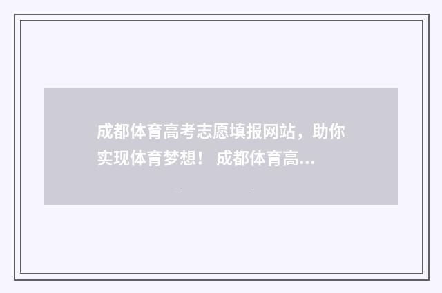 成都体育高考志愿填报网站，助你实现体育梦想！ 成都体育高考志愿查询