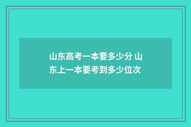 山东高考一本要多少分 山东上一本要考到多少位次