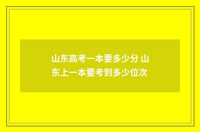 山东高考一本要多少分 山东上一本要考到多少位次