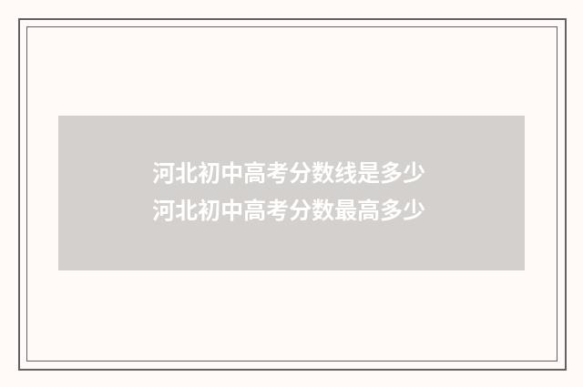 河北初中高考分数线是多少 河北初中高考分数最高多少
