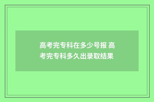 高考完专科在多少号报 高考完专科多久出录取结果