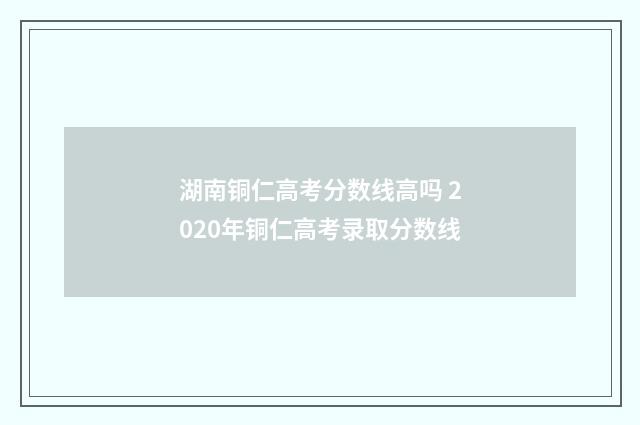 湖南铜仁高考分数线高吗 2020年铜仁高考录取分数线