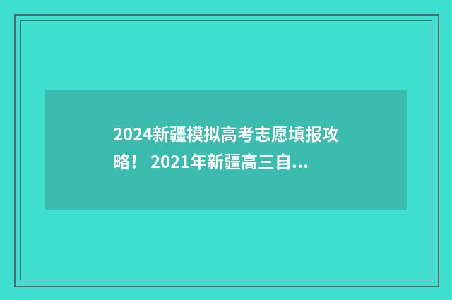 2024新疆模拟高考志愿填报攻略！ 2021年新疆高三自治区模拟考试在几号