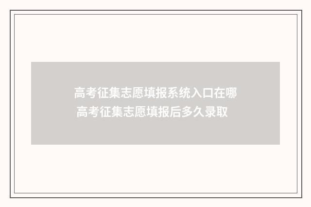 高考征集志愿填报系统入口在哪 高考征集志愿填报后多久录取