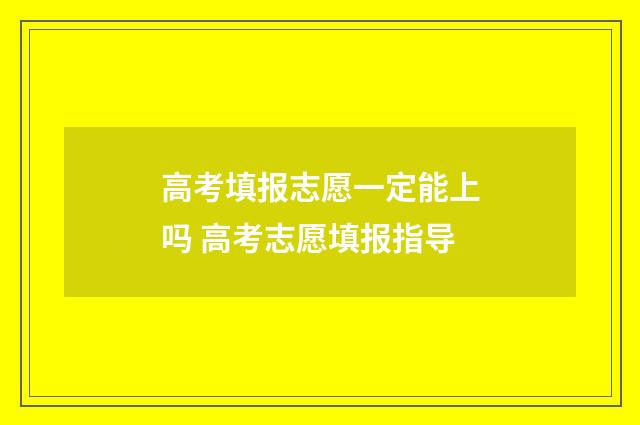 高考填报志愿一定能上吗 高考志愿填报指导