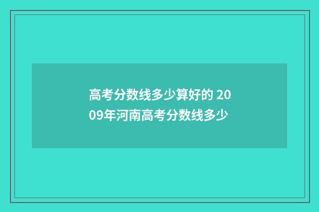 高考分数线多少算好的 2009年河南高考分数线多少