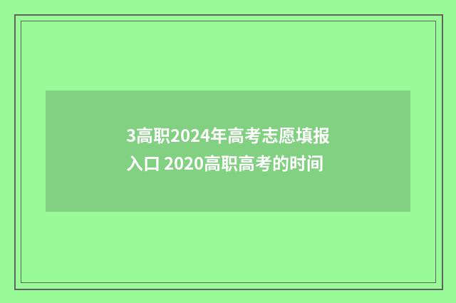 3高职2024年高考志愿填报入口 2020高职高考的时间