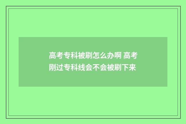 高考专科被刷怎么办啊 高考刚过专科线会不会被刷下来