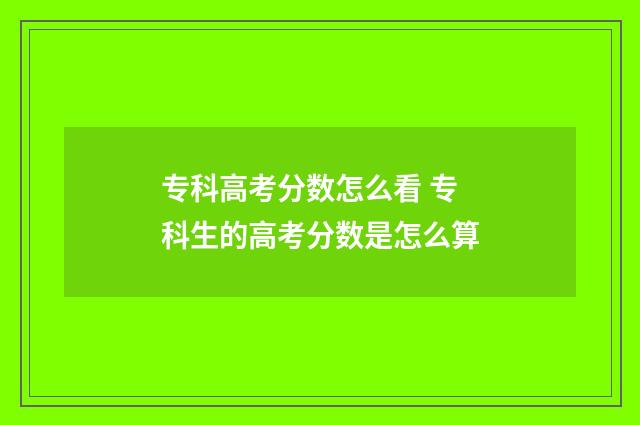 专科高考分数怎么看 专科生的高考分数是怎么算