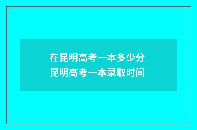 在昆明高考一本多少分 昆明高考一本录取时间