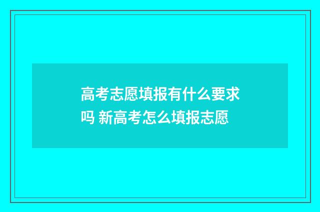 高考志愿填报有什么要求吗 新高考怎么填报志愿