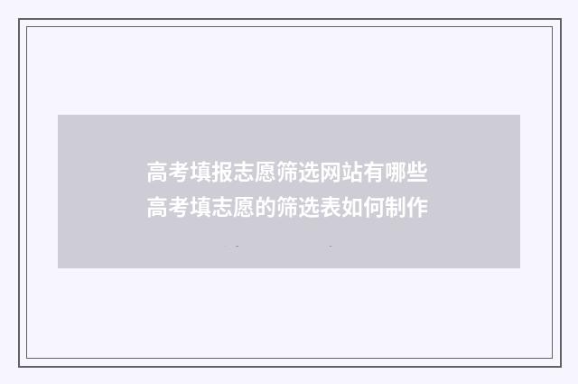 高考填报志愿筛选网站有哪些 高考填志愿的筛选表如何制作