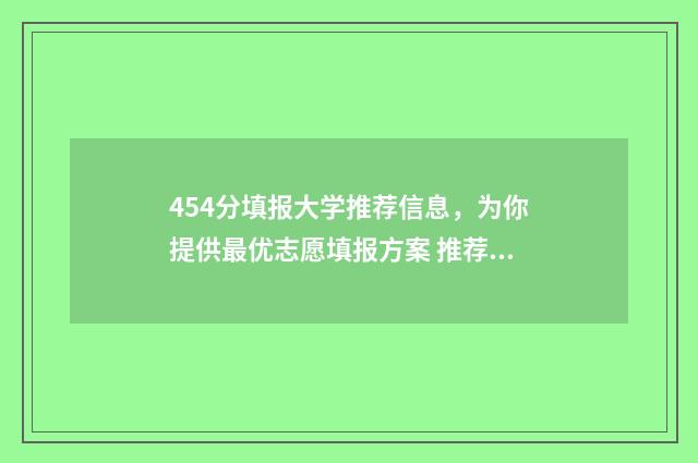 454分填报大学推荐信息，为你提供最优志愿填报方案 推荐生的分数线与统招分数线有啥区别