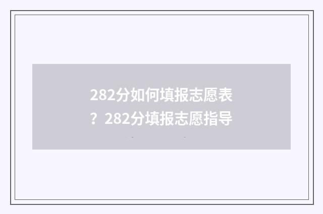 282分如何填报志愿表?282分填报志愿指导