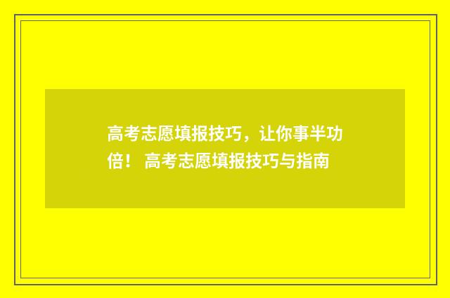 高考志愿填报技巧，让你事半功倍！ 高考志愿填报技巧与指南