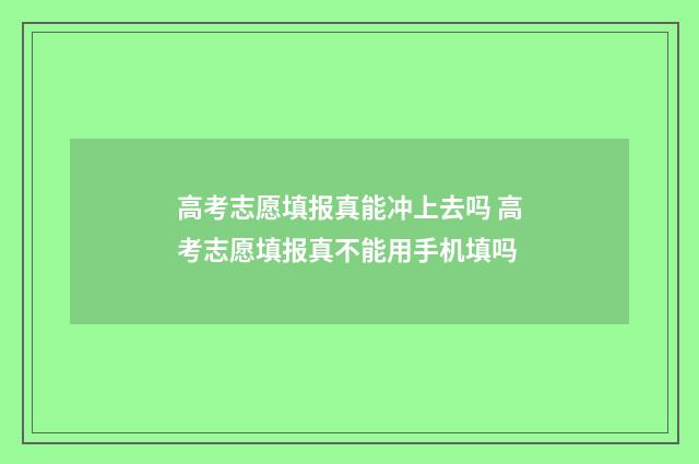 高考志愿填报真能冲上去吗 高考志愿填报真不能用手机填吗
