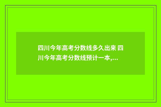 四川今年高考分数线多久出来 四川今年高考分数线预计一本,二本是多少