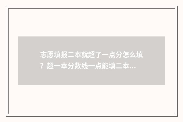 志愿填报二本就超了一点分怎么填？超一本分数线一点能填二本吗？ 志愿填报二本就可以报吗