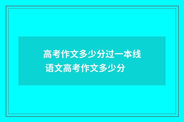 高考作文多少分过一本线 语文高考作文多少分