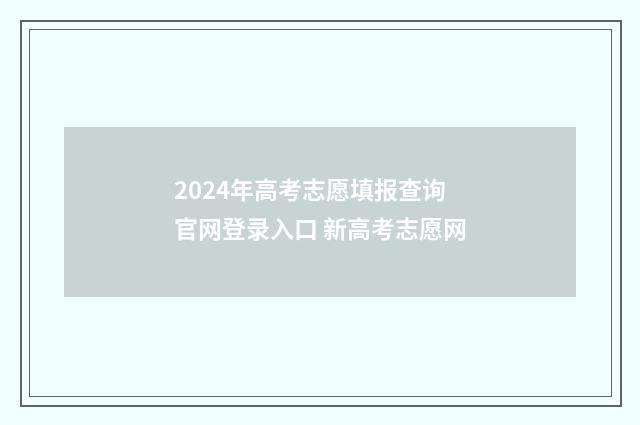 2024年高考志愿填报查询官网登录入口 新高考志愿网